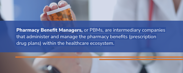 PBMs are intermediary companies that administer and manage pharmacy benefits